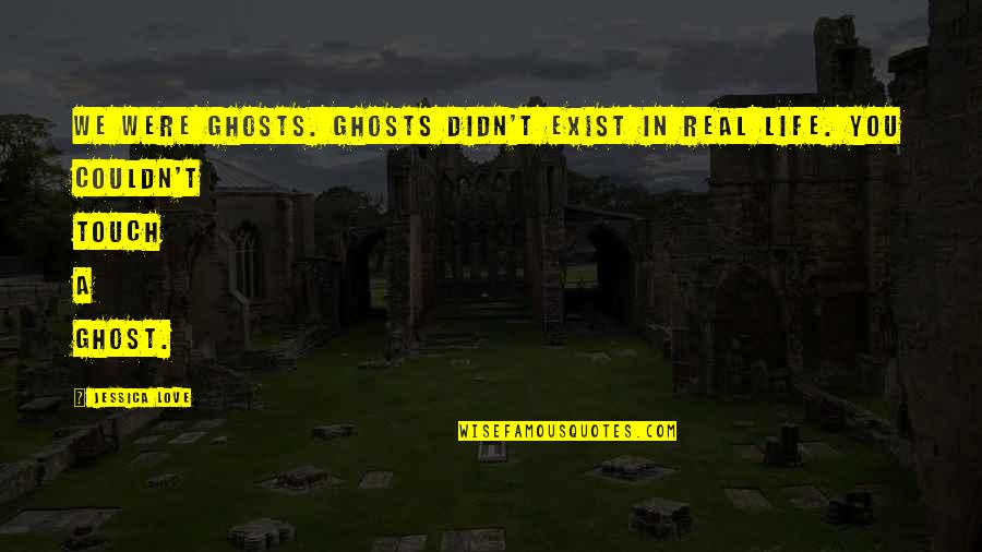 Love In Real Life Quotes By Jessica Love: We were ghosts. Ghosts didn't exist in real
