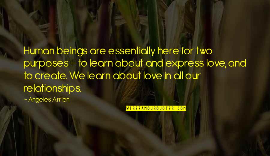 Love In Relationships Quotes By Angeles Arrien: Human beings are essentially here for two purposes Love In Relationships Quotes By Angeles Arrien: Human beings are essentially here for two purposes