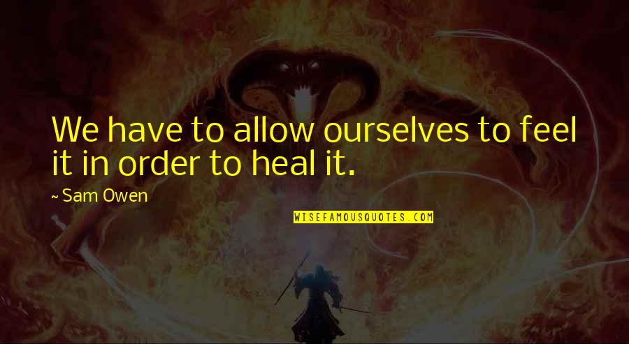 Love In Relationships Quotes By Sam Owen: We have to allow ourselves to feel it