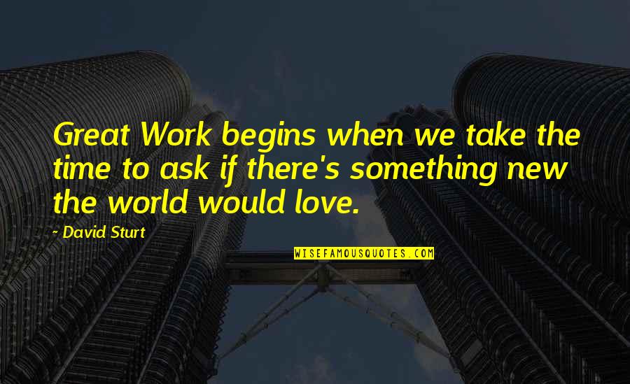 Love In Right Time Quotes By David Sturt: Great Work begins when we take the time