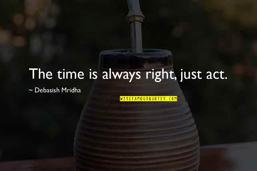 Love In Right Time Quotes By Debasish Mridha: The time is always right, just act.