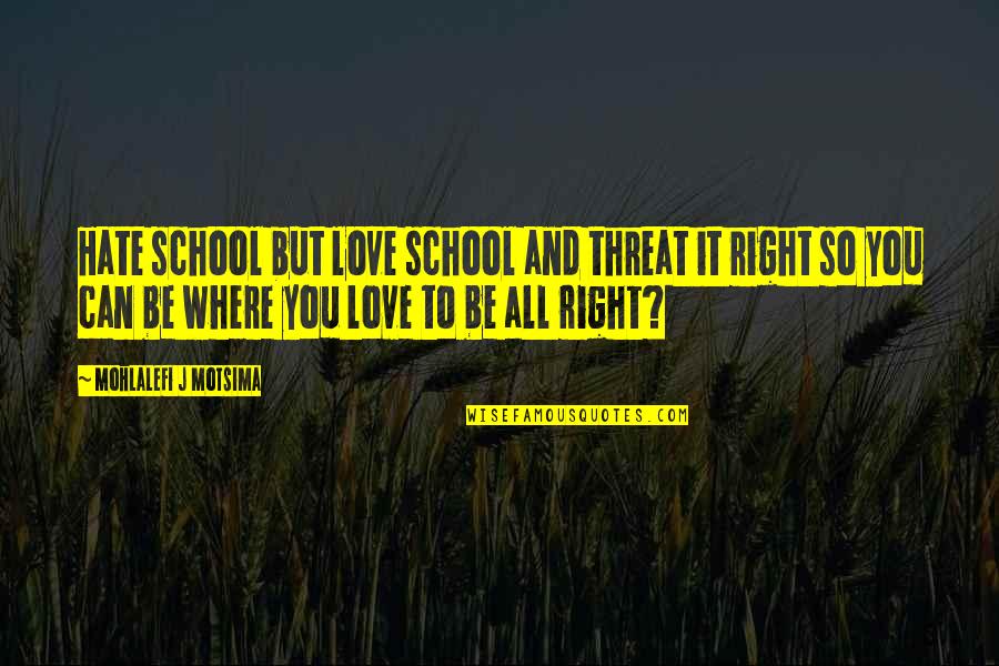 Love In Right Time Quotes By Mohlalefi J Motsima: Hate school but love school and threat it