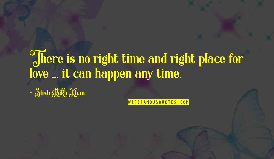 Love In Right Time Quotes By Shah Rukh Khan: There is no right time and right place