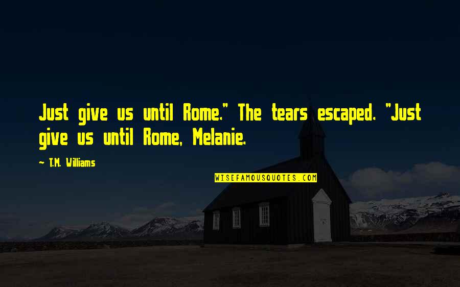 Love In Rome Quotes By T.M. Williams: Just give us until Rome." The tears escaped.