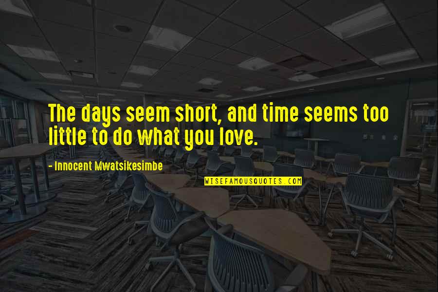 Love In Short Time Quotes By Innocent Mwatsikesimbe: The days seem short, and time seems too Love In Short Time Quotes By Innocent Mwatsikesimbe: The days seem short, and time seems too