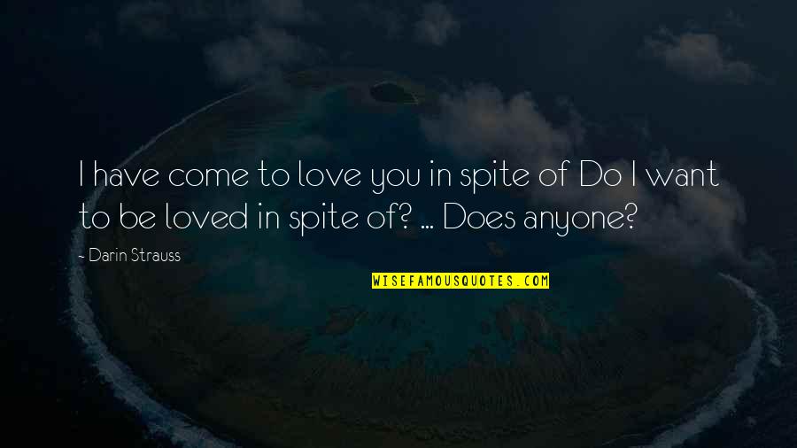 Love In Spite Of Quotes By Darin Strauss: I have come to love you in spite Love In Spite Of Quotes By Darin Strauss: I have come to love you in spite