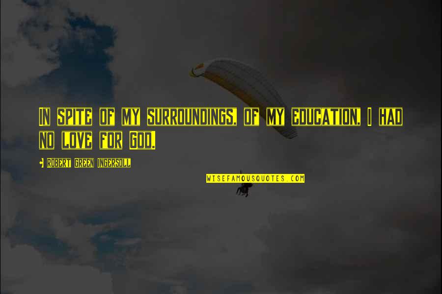 Love In Spite Of Quotes By Robert Green Ingersoll: In spite of my surroundings, of my education, Love In Spite Of Quotes By Robert Green Ingersoll: In spite of my surroundings, of my education,