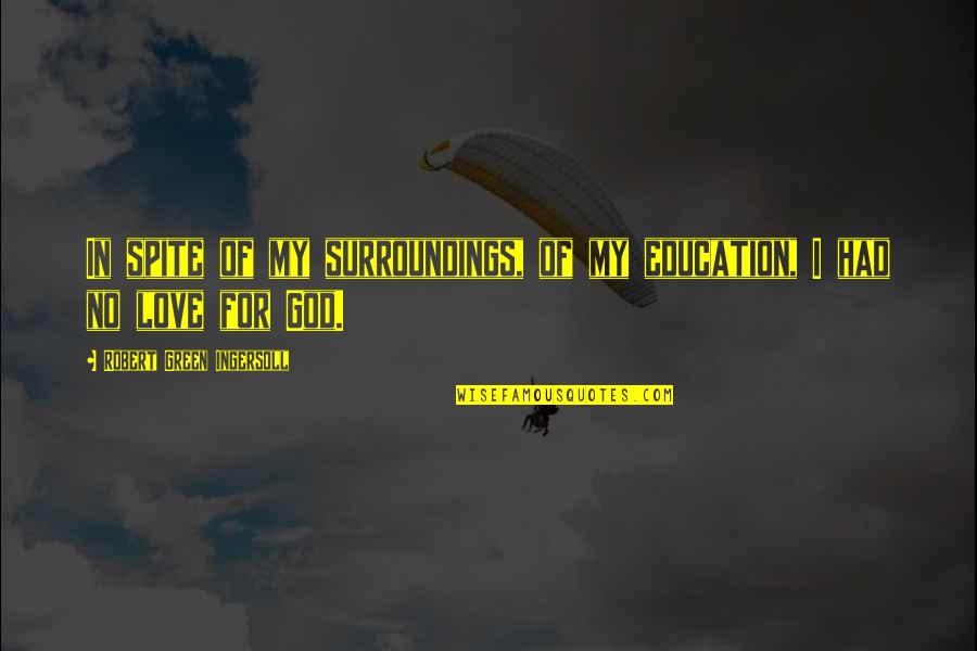 Love In Spite Of Quotes By Robert Green Ingersoll: In spite of my surroundings, of my education,