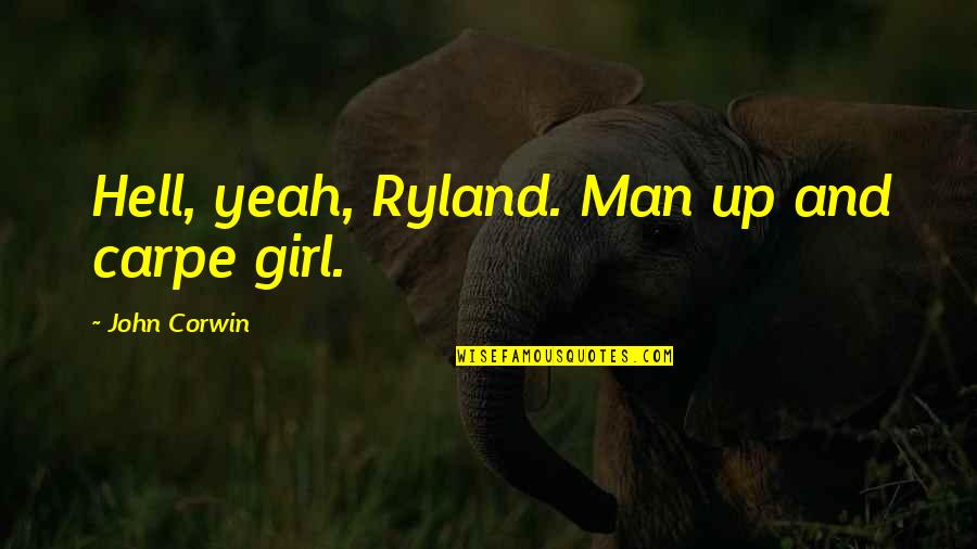 Love In Text Quotes By John Corwin: Hell, yeah, Ryland. Man up and carpe girl. Love In Text Quotes By John Corwin: Hell, yeah, Ryland. Man up and carpe girl.