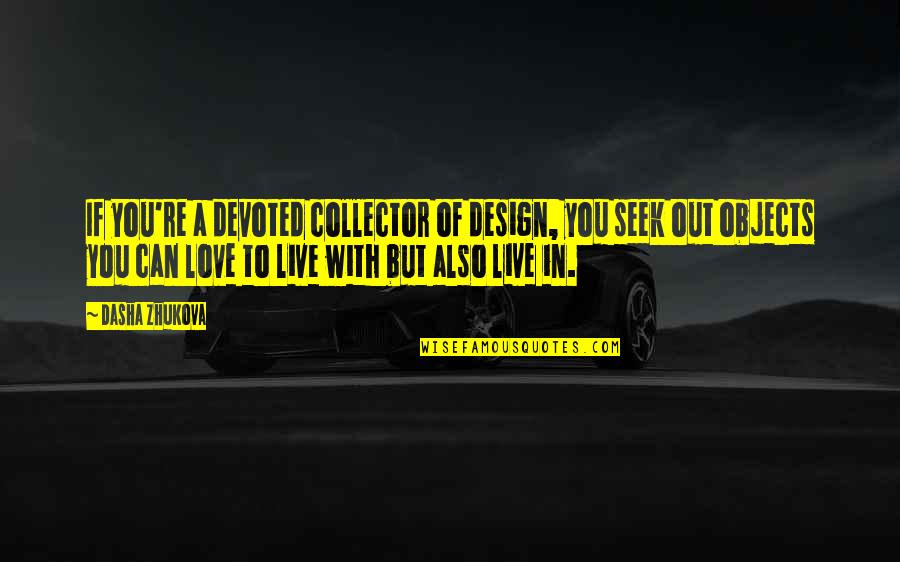 Love In The Collector Quotes By Dasha Zhukova: If you're a devoted collector of design, you