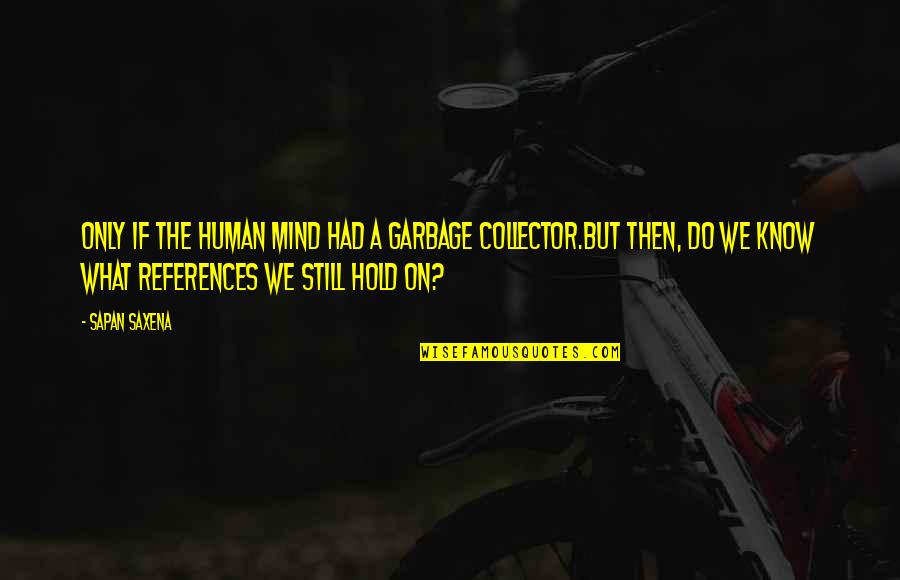 Love In The Collector Quotes By Sapan Saxena: Only if the human mind had a Garbage