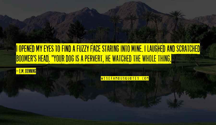 Love In The Eyes Quotes By E.M. Denning: I opened my eyes to find a fuzzy