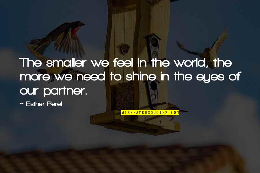 Love In The Eyes Quotes By Esther Perel: The smaller we feel in the world, the