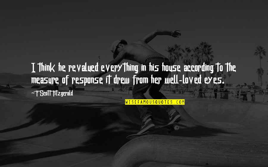 Love In The Eyes Quotes By F Scott Fitzgerald: I think he revalued everything in his house