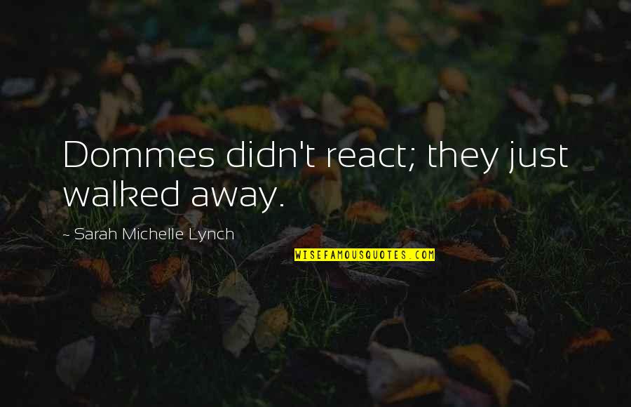 Love In The Mask Quotes By Sarah Michelle Lynch: Dommes didn't react; they just walked away. Love In The Mask Quotes By Sarah Michelle Lynch: Dommes didn't react; they just walked away.