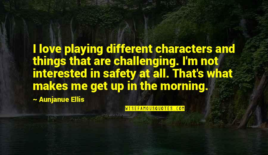 Love In The Morning Quotes By Aunjanue Ellis: I love playing different characters and things that