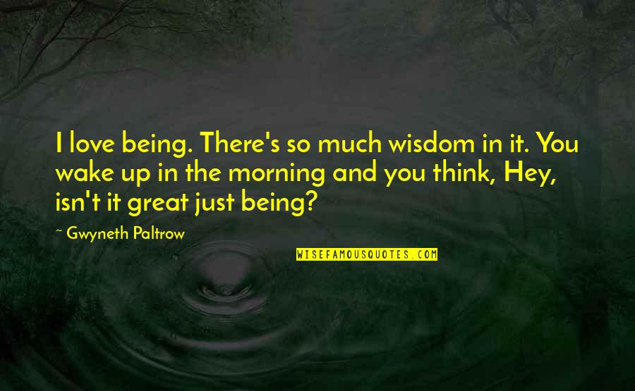 Love In The Morning Quotes By Gwyneth Paltrow: I love being. There's so much wisdom in