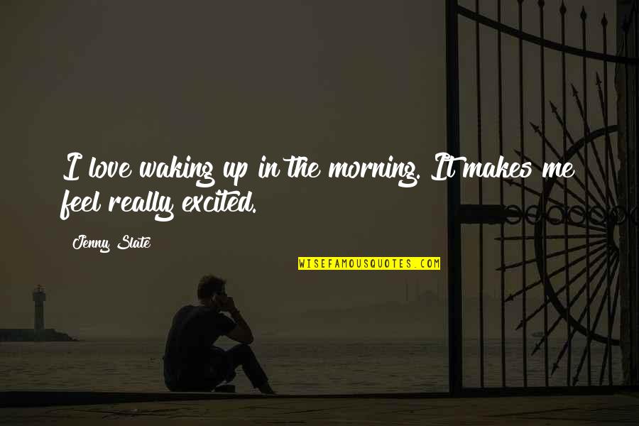 Love In The Morning Quotes By Jenny Slate: I love waking up in the morning. It