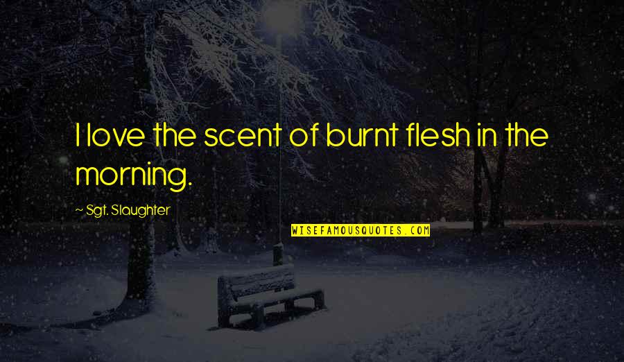 Love In The Morning Quotes By Sgt. Slaughter: I love the scent of burnt flesh in