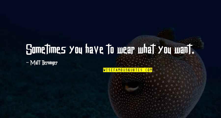 Love In The New Testament Quotes By Matt Berninger: Sometimes you have to wear what you want. Love In The New Testament Quotes By Matt Berninger: Sometimes you have to wear what you want.