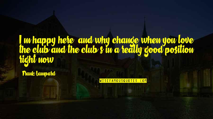 Love In The Now Quotes By Frank Lampard: I'm happy here, and why change when you Love In The Now Quotes By Frank Lampard: I'm happy here, and why change when you