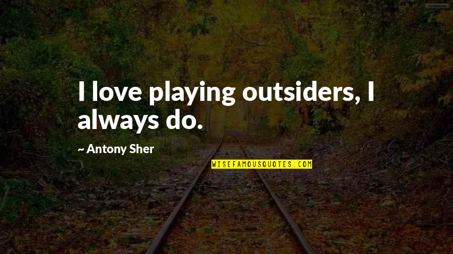 Love In The Outsiders Quotes By Antony Sher: I love playing outsiders, I always do.