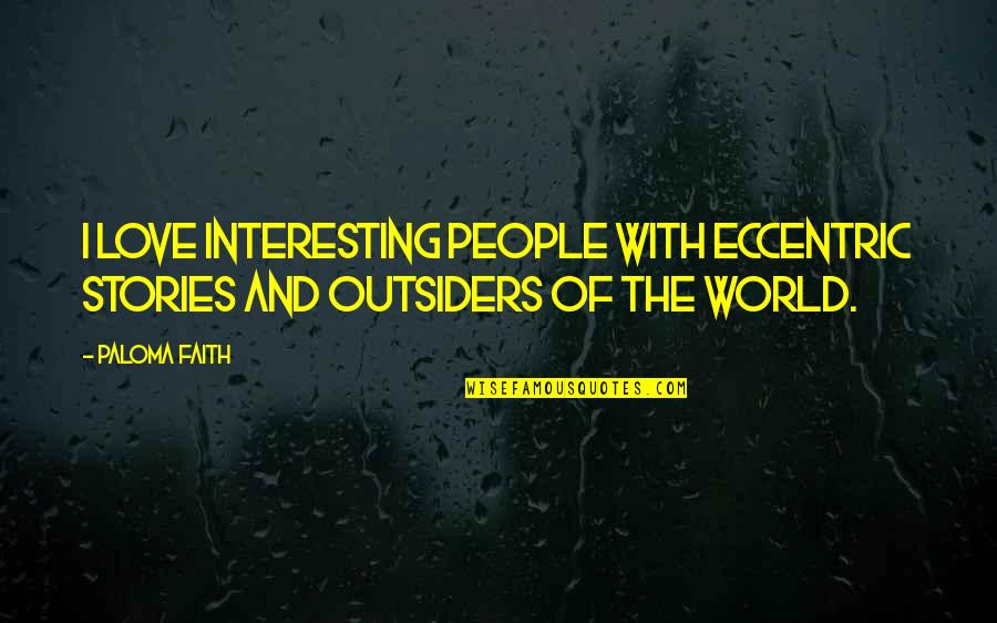 Love In The Outsiders Quotes By Paloma Faith: I love interesting people with eccentric stories and