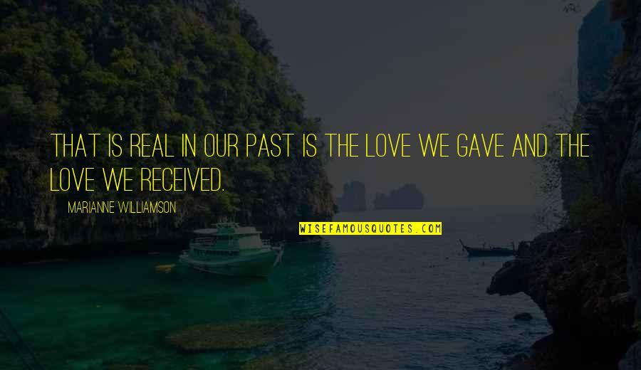 Love In The Past Quotes By Marianne Williamson: that is real in our past is the