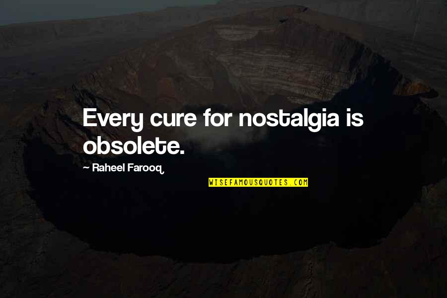 Love In The Past Quotes By Raheel Farooq: Every cure for nostalgia is obsolete.