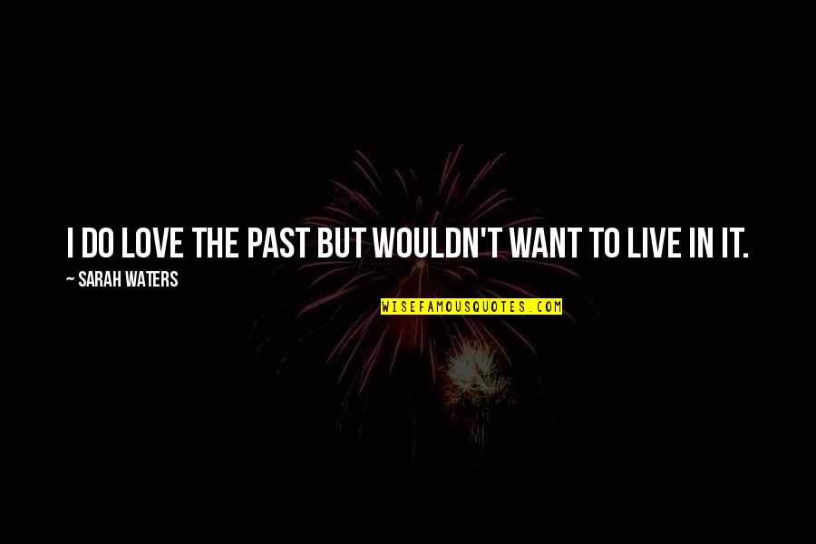 Love In The Past Quotes By Sarah Waters: I do love the past but wouldn't want