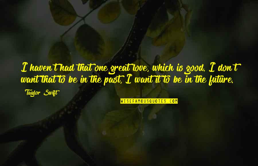 Love In The Past Quotes By Taylor Swift: I haven't had that one great love, which Love In The Past Quotes By Taylor Swift: I haven't had that one great love, which