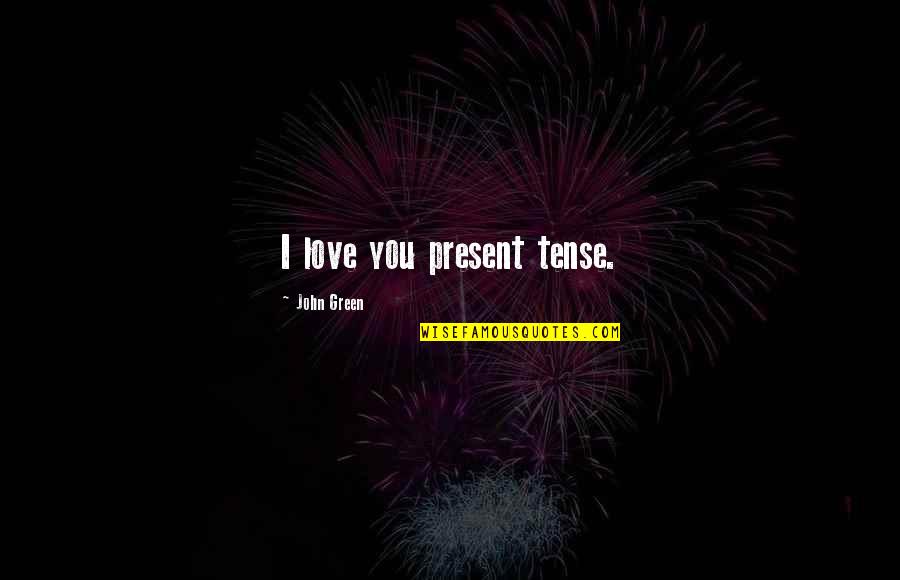 Love In The Present Tense Quotes By John Green: I love you present tense.