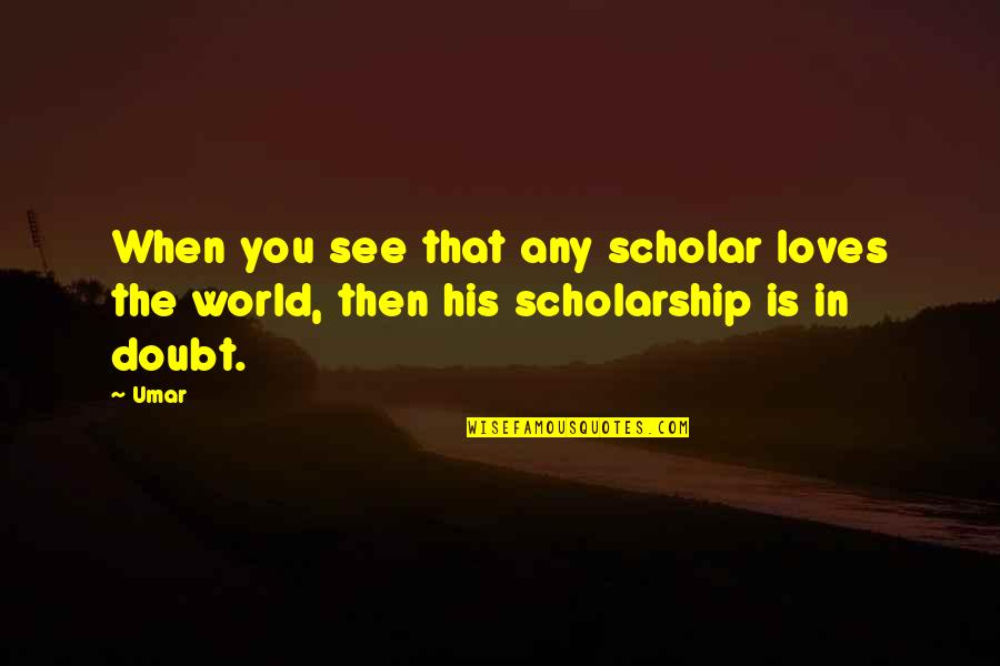 Love In The Present Tense Quotes By Umar: When you see that any scholar loves the Love In The Present Tense Quotes By Umar: When you see that any scholar loves the