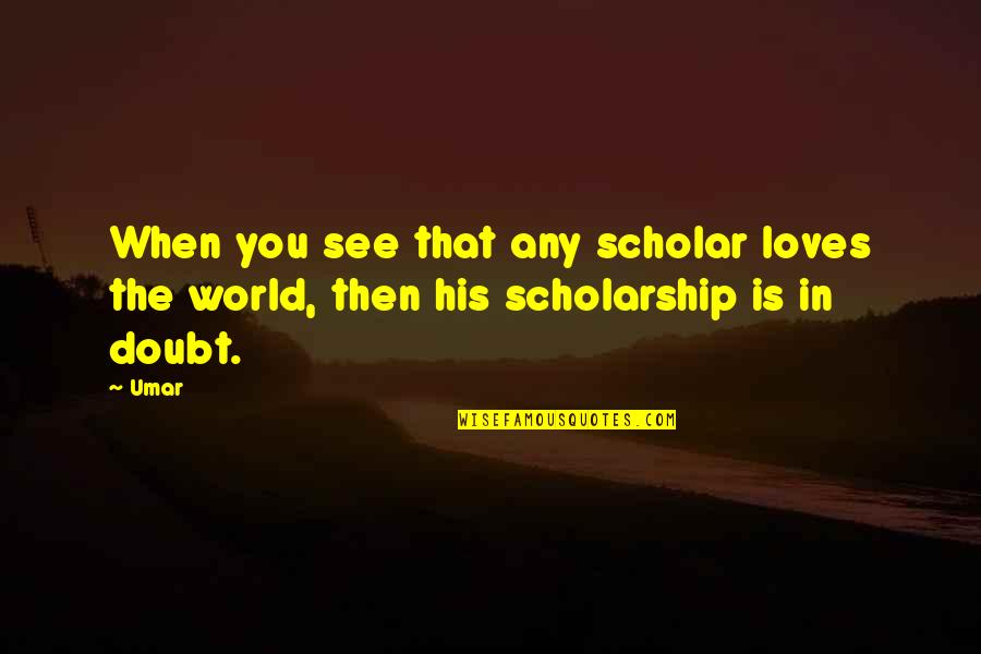 Love In The Present Tense Quotes By Umar: When you see that any scholar loves the