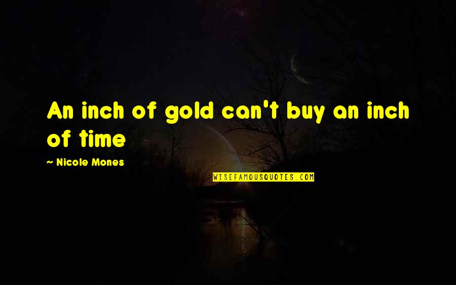 Love In The Time Of War Quotes By Nicole Mones: An inch of gold can't buy an inch Love In The Time Of War Quotes By Nicole Mones: An inch of gold can't buy an inch
