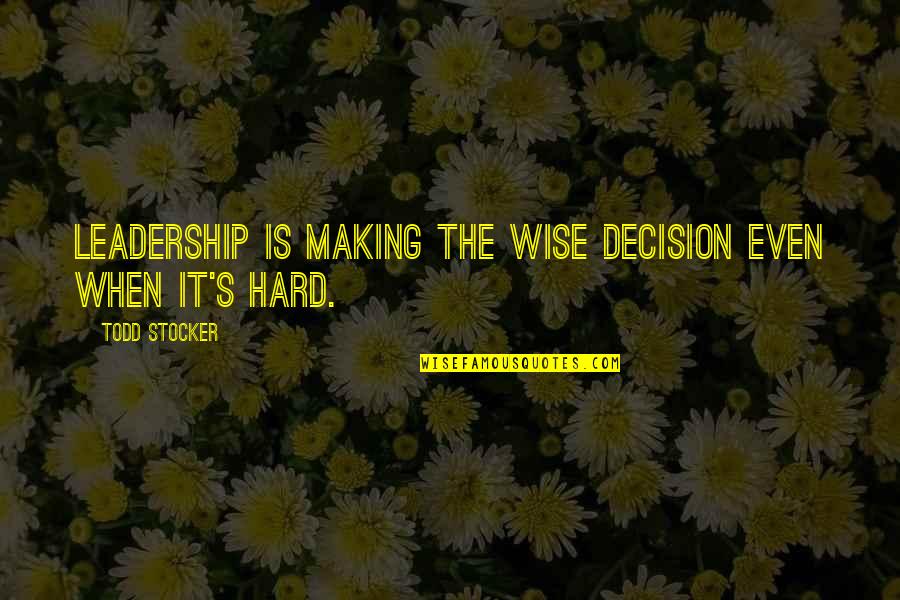 Love In The Time Of War Quotes By Todd Stocker: Leadership is making the wise decision even when Love In The Time Of War Quotes By Todd Stocker: Leadership is making the wise decision even when