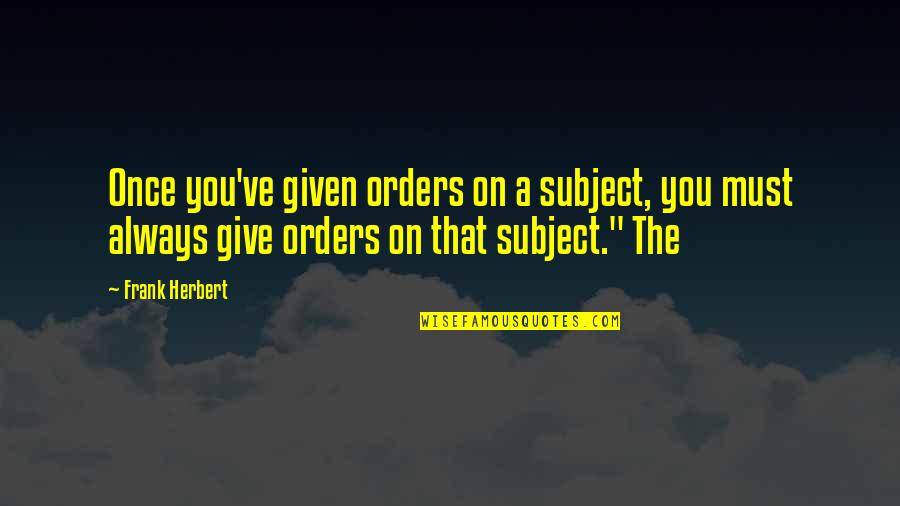 Love In The Wintertime Quotes By Frank Herbert: Once you've given orders on a subject, you