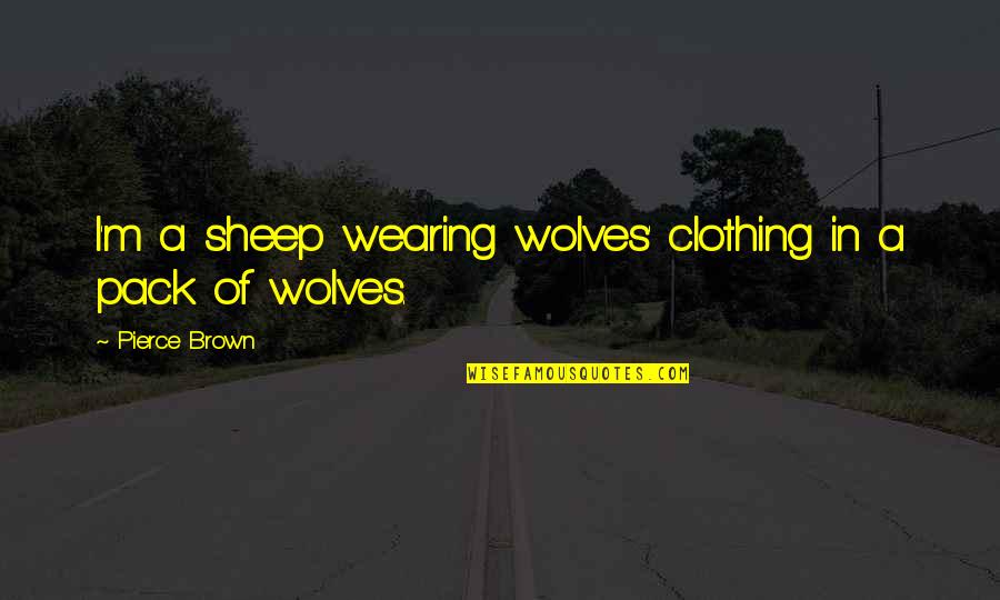 Love In This Generation Quotes By Pierce Brown: I'm a sheep wearing wolves' clothing in a