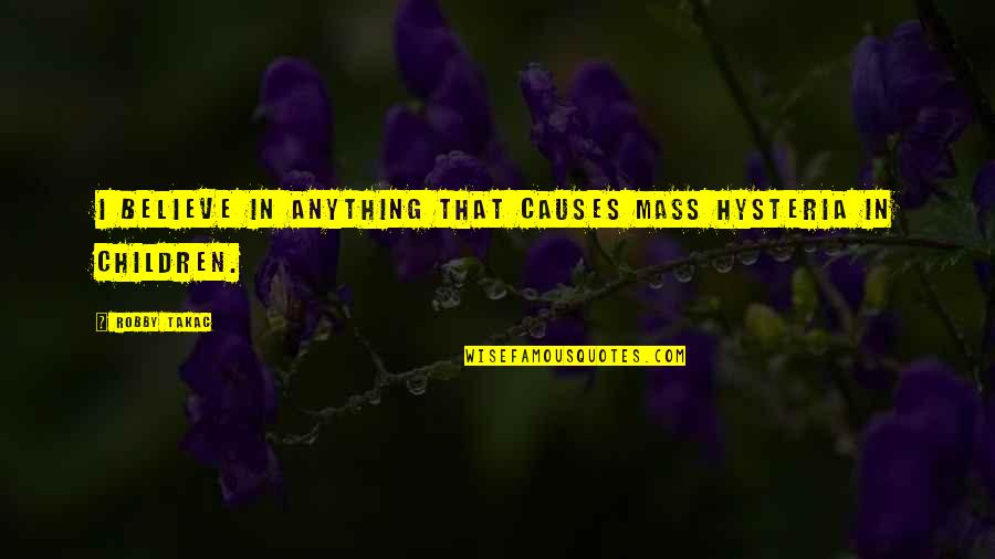 Love In Times Of Trials Quotes By Robby Takac: I believe in anything that causes mass hysteria