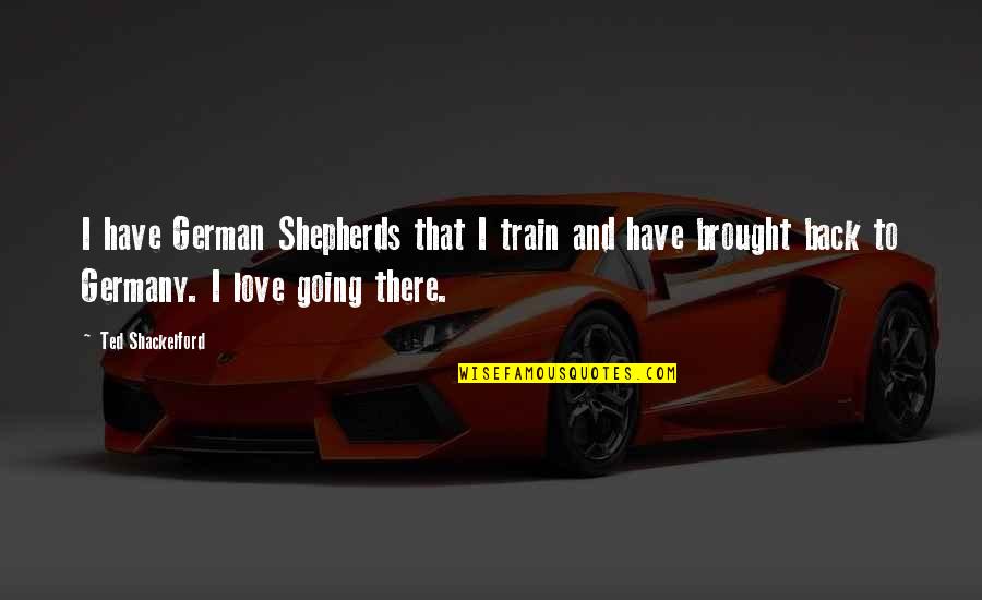 Love In Train Quotes By Ted Shackelford: I have German Shepherds that I train and