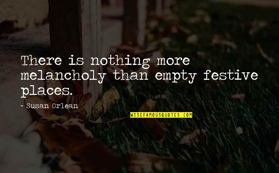 Love In Troubled Times Quotes By Susan Orlean: There is nothing more melancholy than empty festive