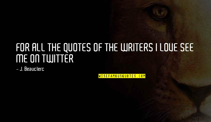 Love In Twitter Quotes By J. Beauclerc: FOR ALL THE QUOTES OF THE WRITERS I