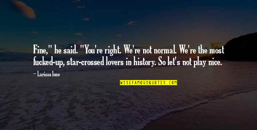 Love In Unexpected Places Quotes By Larissa Ione: Fine," he said. "You're right. We're not normal. Love In Unexpected Places Quotes By Larissa Ione: Fine," he said. "You're right. We're not normal.