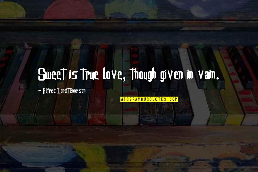Love In Vain Quotes By Alfred Lord Tennyson: Sweet is true love, though given in vain.