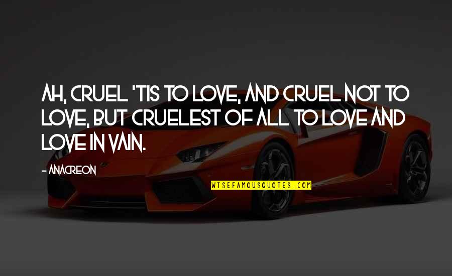 Love In Vain Quotes By Anacreon: Ah, cruel 'tis to love, And cruel not