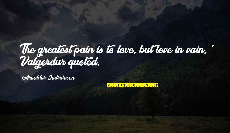 Love In Vain Quotes By Arnaldur Indridason: The greatest pain is to love, but love