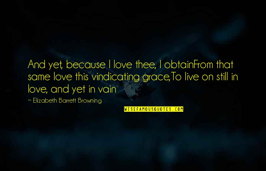 Love In Vain Quotes By Elizabeth Barrett Browning: And yet, because I love thee, I obtainFrom