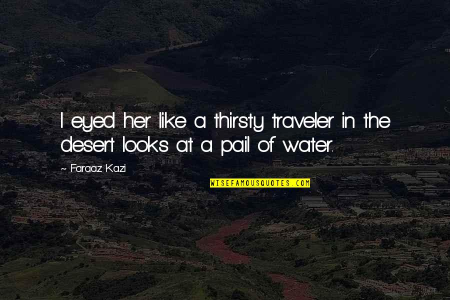 Love In Water Quotes By Faraaz Kazi: I eyed her like a thirsty traveler in