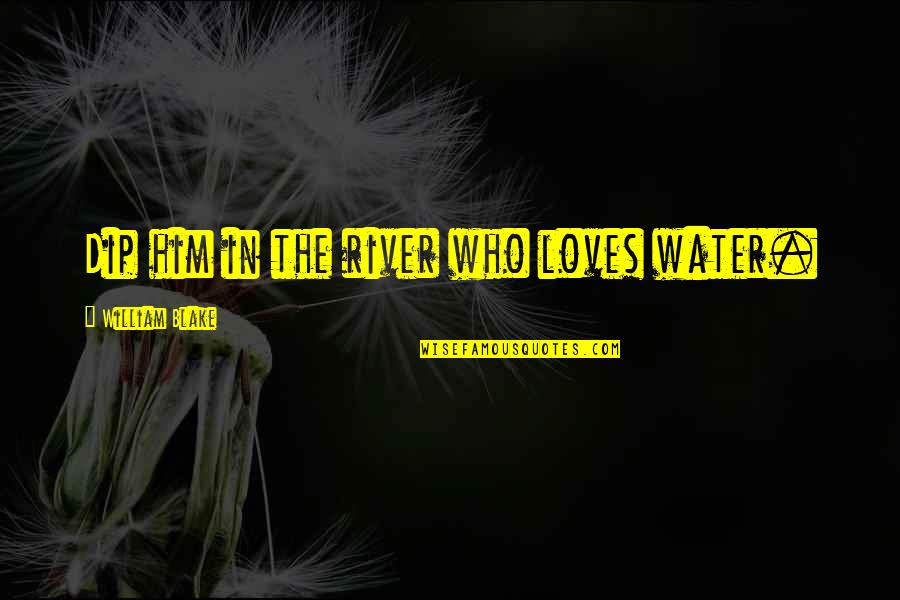Love In Water Quotes By William Blake: Dip him in the river who loves water.