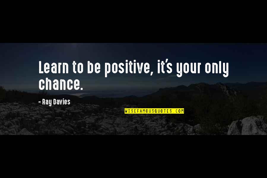 Love Incitement Quotes By Ray Davies: Learn to be positive, it's your only chance.